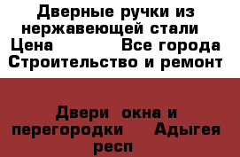 Дверные ручки из нержавеющей стали › Цена ­ 2 500 - Все города Строительство и ремонт » Двери, окна и перегородки   . Адыгея респ.